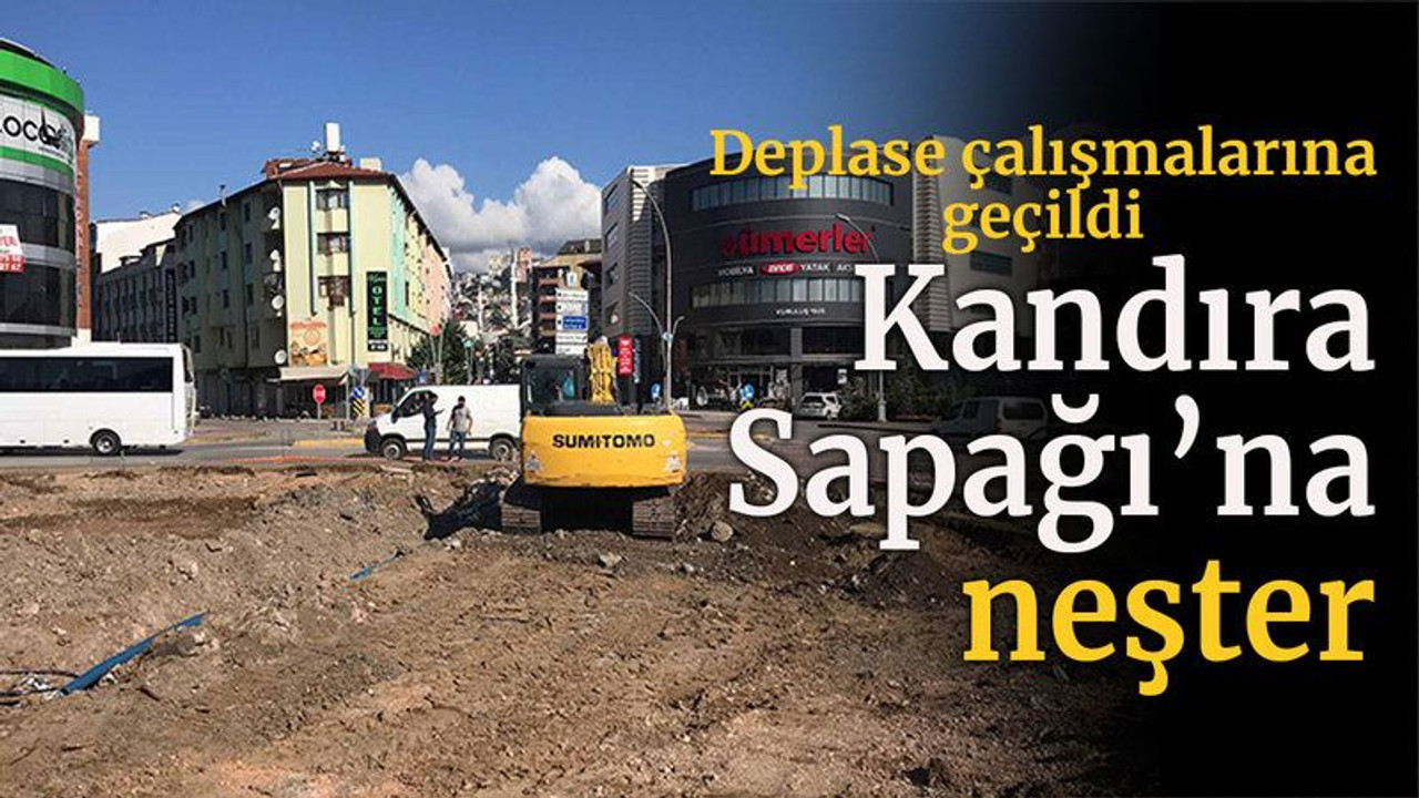 Kandıra Sapağı’na neşter... Deplase çalışmalarına geçildi